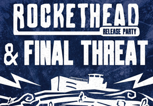 Rockethead + Final Threat